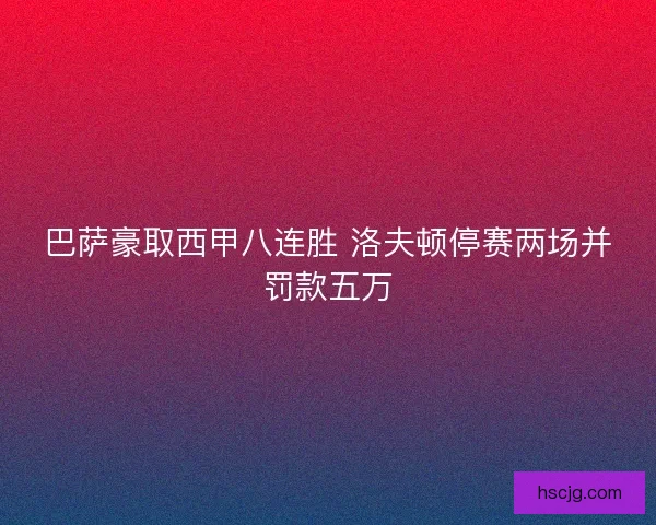 巴萨豪取西甲八连胜 洛夫顿停赛两场并罚款五万
