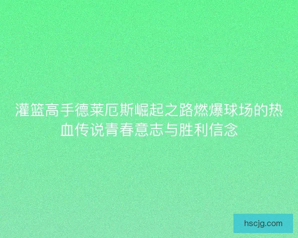 灌篮高手德莱厄斯崛起之路燃爆球场的热血传说青春意志与胜利信念