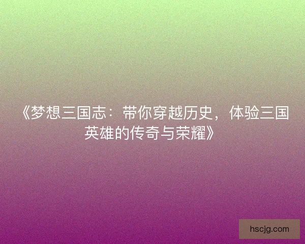 《梦想三国志：带你穿越历史，体验三国英雄的传奇与荣耀》