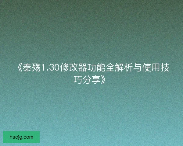 《秦殇1.30修改器功能全解析与使用技巧分享》